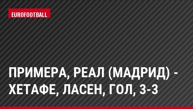 Примера, Реал (Мадрид) - Хетафе, Ласен, Гол, 3-3