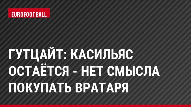 Гутцайт: Касильяс остаётся - нет смысла покупать вратаря