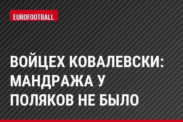 Войцех Ковалевски: Мандража у поляков не было