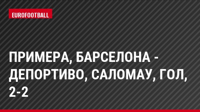 Примера, Барселона - Депортиво, Саломау, Гол, 2-2