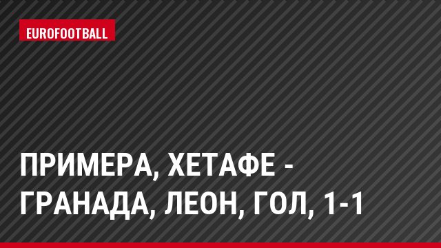 Примера, Хетафе - Гранада, Леон, Гол, 1-1