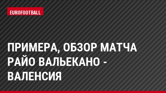 Примера, Обзор матча Райо Вальекано - Валенсия