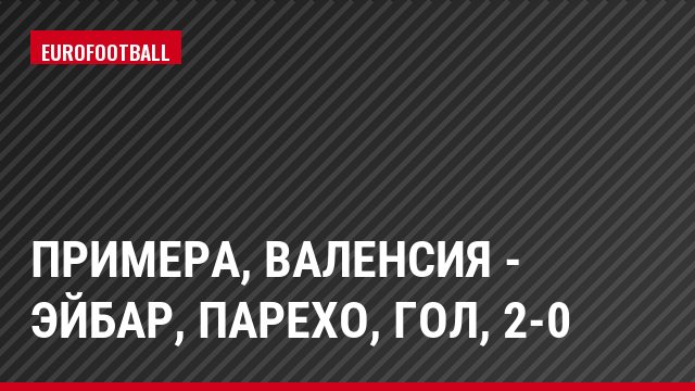 Примера, Валенсия - Эйбар, Парехо, Гол, 2-0