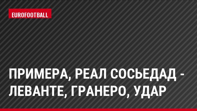 Примера, Реал Сосьедад - Леванте, Гранеро, Удар