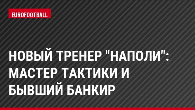 Новый тренер "Наполи": мастер тактики и бывший банкир