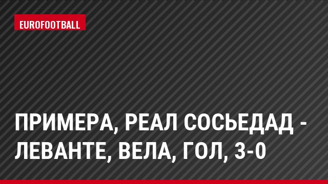 Примера, Реал Сосьедад - Леванте, Вела, Гол, 3-0