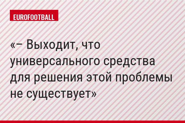 – Выходит, что универсального средства для решения этой проблемы не существует