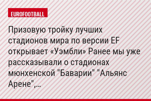 Призовую тройку лучших стадионов мира по версии EF открывает «Уэмбли» Ранее мы уже рассказывали о стадионах мюнхенской "Баварии" "Альянс Арене",…