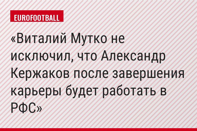 Виталий Мутко не исключил, что Александр Кержаков после завершения карьеры будет работать в РФС