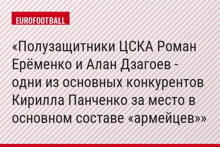 Полузащитники ЦСКА Роман Ерёменко и Алан Дзагоев - одни из основных конкурентов Кирилла Панченко за место в основном составе «армейцев»