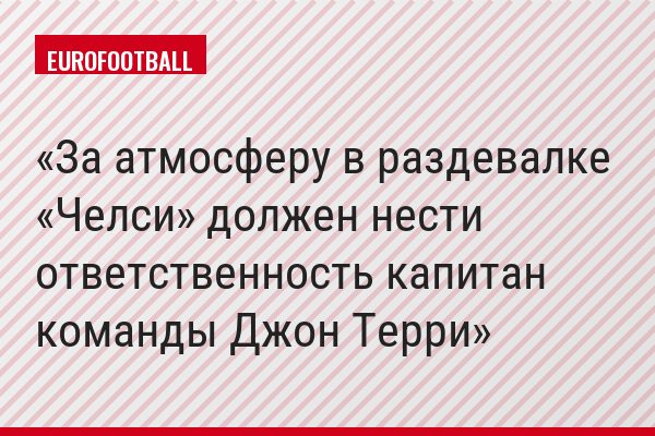 «За атмосферу в раздевалке «Челси» должен нести ответственность капитан команды Джон Терри»