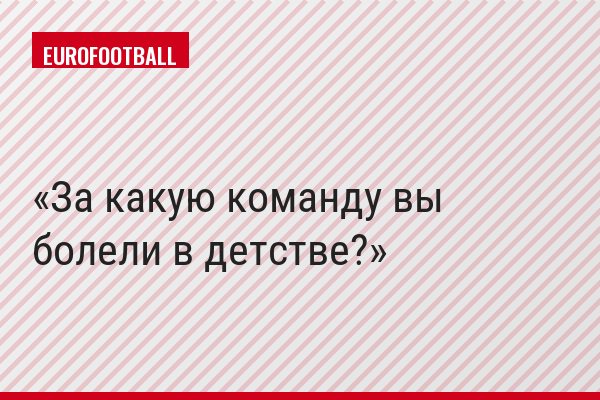 За какую команду вы болели в детстве?
