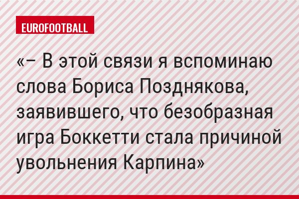 – В этой связи я вспоминаю слова Бориса Позднякова, заявившего, что безобразная игра Боккетти стала причиной увольнения Карпина
