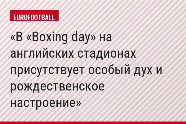 В «Boxing day» на английских стадионах присутствует особый дух и рождественское настроение