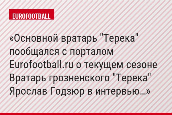 Основной вратарь "Терека" пообщался с порталом Eurofootball.ru о текущем сезоне Вратарь грозненского "Терека" Ярослав Годзюр в интервью…
