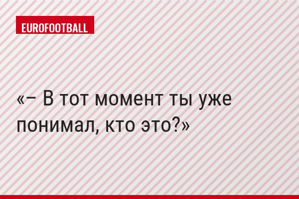 – В тот момент ты уже понимал, кто это?