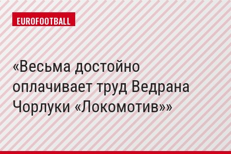 Весьма достойно оплачивает труд Ведрана Чорлуки «Локомотив»