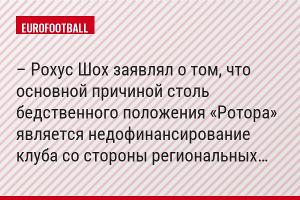 – Рохус Шох заявлял о том, что основной причиной столь бедственного положения «Ротора» является недофинансирование клуба со стороны региональных…