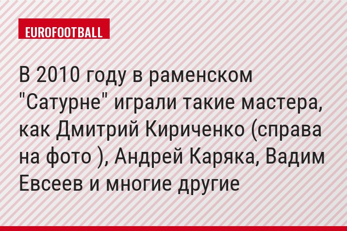 В 2010 году в раменском "Сатурне" играли такие мастера, как Дмитрий Кириченко (справа на фото ), Андрей Каряка, Вадим Евсеев и многие другие