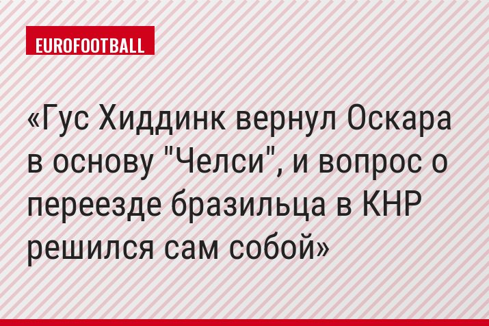 Гус Хиддинк вернул Оскара в основу "Челси", и вопрос о переезде бразильца в КНР решился сам собой