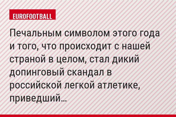 « Печальным символом этого года и того, что происходит с нашей страной в целом, стал дикий допинговый скандал в российской легкой атлетике, приведший…»