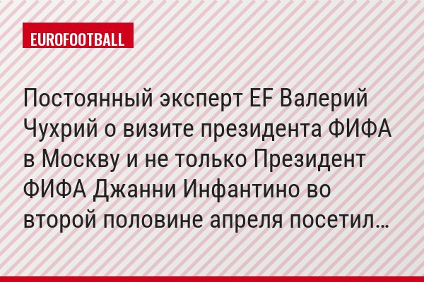 Постоянный эксперт EF Валерий Чухрий о визите президента ФИФА в Москву и не только Президент ФИФА Джанни Инфантино во второй половине апреля посетил…