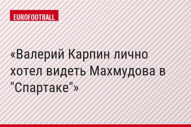 Валерий Карпин лично хотел видеть Махмудова в "Спартаке"