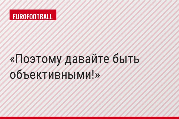 Поэтому давайте быть объективными!