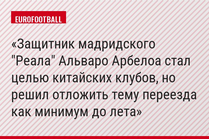 Защитник мадридского "Реала" Альваро Арбелоа стал целью китайских клубов, но решил отложить тему переезда как минимум до лета